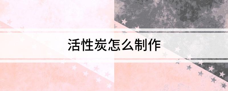 活性炭怎么制作(图1)