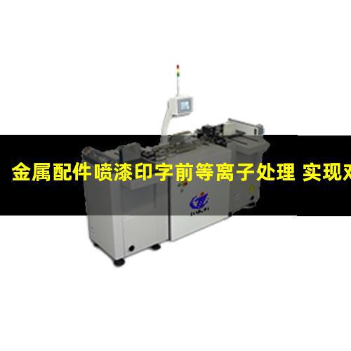 金属配件喷漆印字前等离子处理 实现对金属表面的清洁活化和改性(图1)